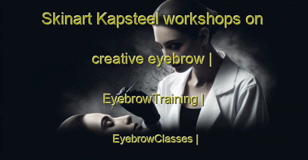 Skinart Kapsteel workshops on creative eyebrow | EyebrowTraining | EyebrowClasses | SkinartTraining-South Africa
